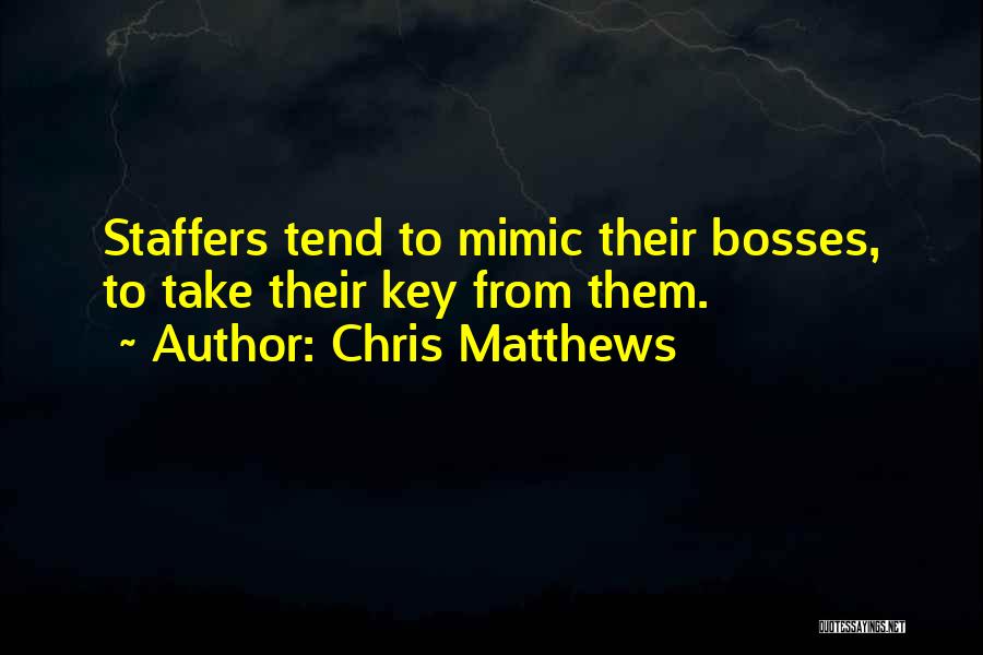 Chris Matthews Quotes: Staffers Tend To Mimic Their Bosses, To Take Their Key From Them.