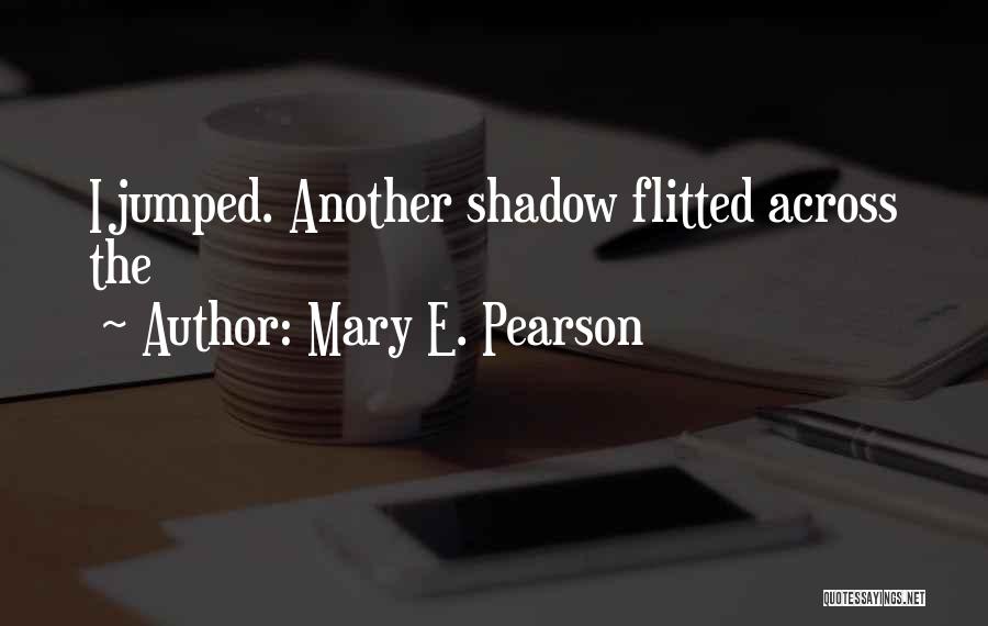 Mary E. Pearson Quotes: I Jumped. Another Shadow Flitted Across The