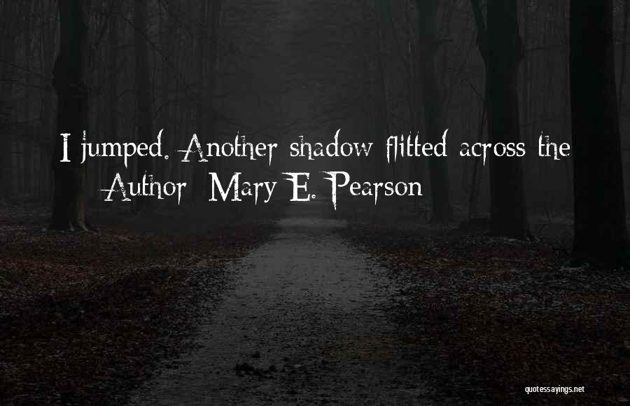 Mary E. Pearson Quotes: I Jumped. Another Shadow Flitted Across The