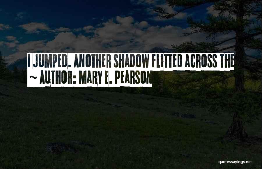 Mary E. Pearson Quotes: I Jumped. Another Shadow Flitted Across The