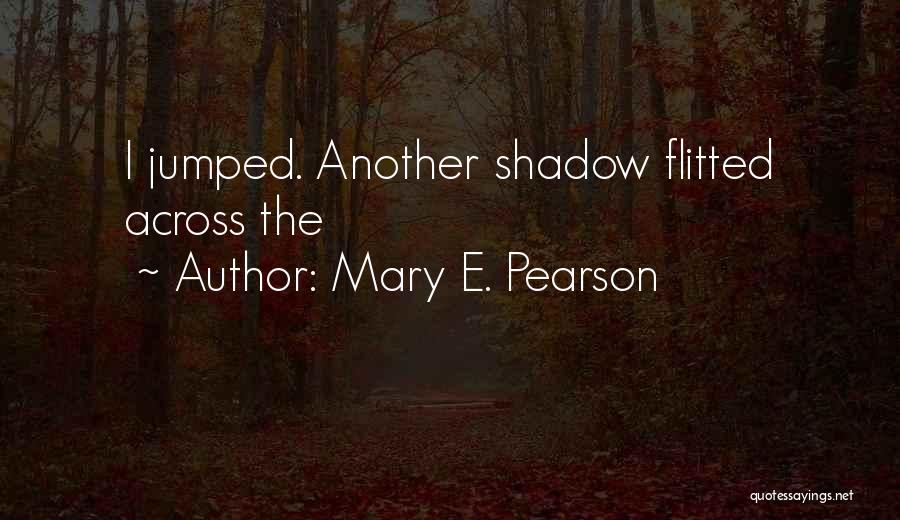 Mary E. Pearson Quotes: I Jumped. Another Shadow Flitted Across The