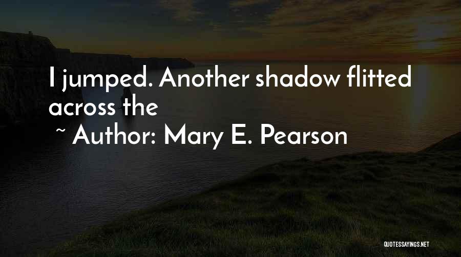 Mary E. Pearson Quotes: I Jumped. Another Shadow Flitted Across The