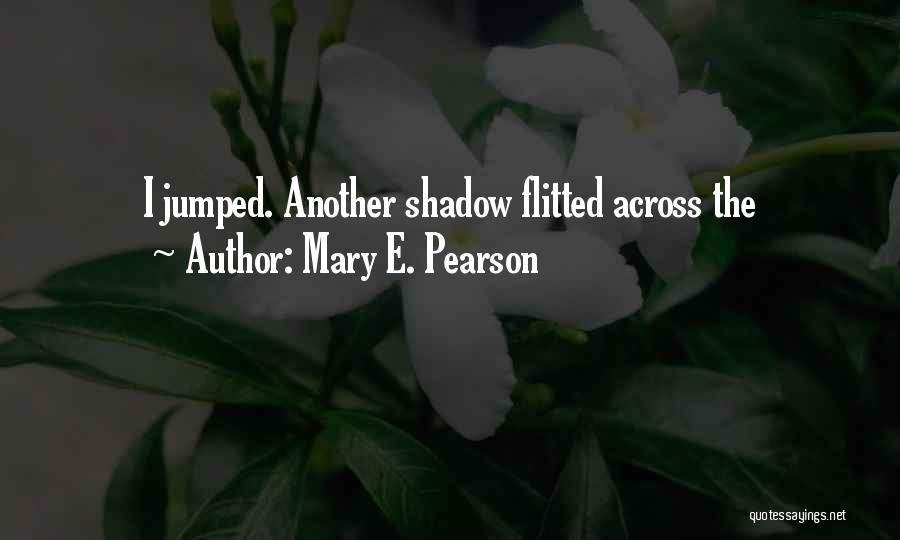 Mary E. Pearson Quotes: I Jumped. Another Shadow Flitted Across The