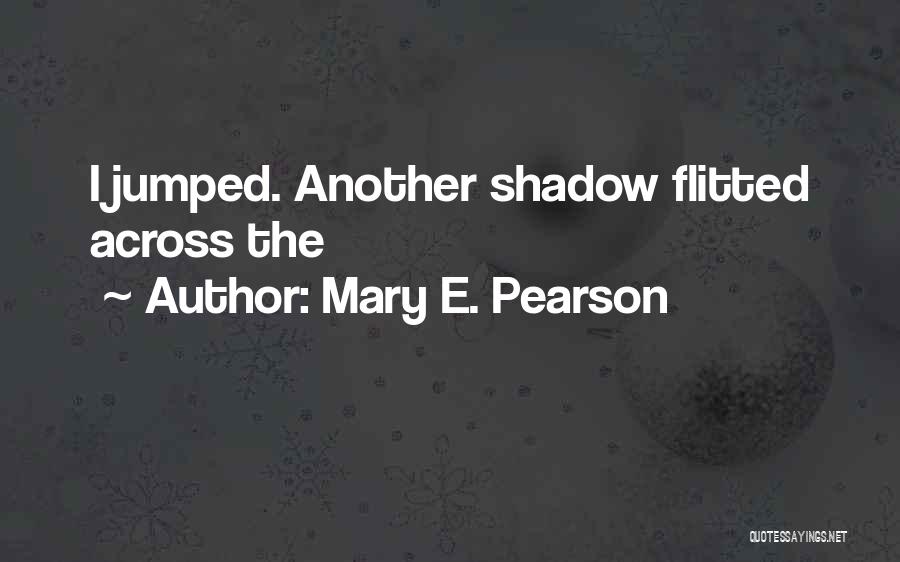 Mary E. Pearson Quotes: I Jumped. Another Shadow Flitted Across The