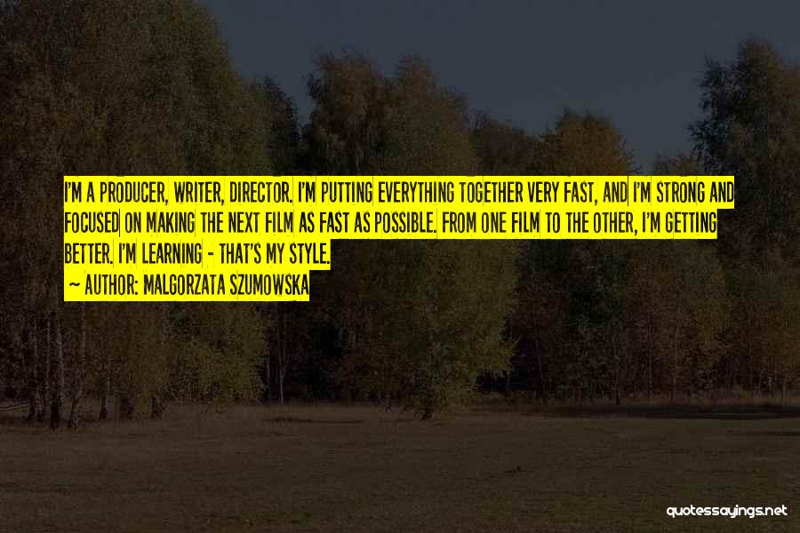 Malgorzata Szumowska Quotes: I'm A Producer, Writer, Director. I'm Putting Everything Together Very Fast, And I'm Strong And Focused On Making The Next