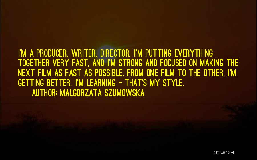 Malgorzata Szumowska Quotes: I'm A Producer, Writer, Director. I'm Putting Everything Together Very Fast, And I'm Strong And Focused On Making The Next