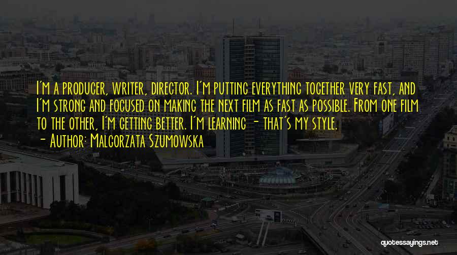 Malgorzata Szumowska Quotes: I'm A Producer, Writer, Director. I'm Putting Everything Together Very Fast, And I'm Strong And Focused On Making The Next