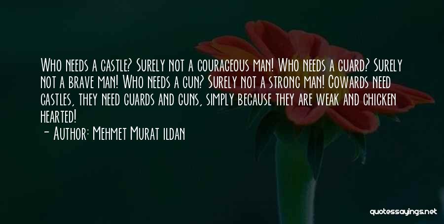 Mehmet Murat Ildan Quotes: Who Needs A Castle? Surely Not A Courageous Man! Who Needs A Guard? Surely Not A Brave Man! Who Needs