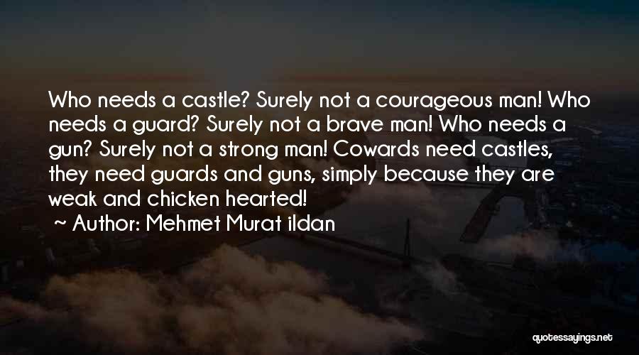 Mehmet Murat Ildan Quotes: Who Needs A Castle? Surely Not A Courageous Man! Who Needs A Guard? Surely Not A Brave Man! Who Needs