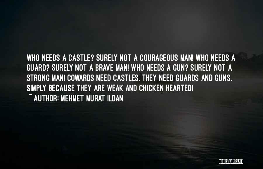 Mehmet Murat Ildan Quotes: Who Needs A Castle? Surely Not A Courageous Man! Who Needs A Guard? Surely Not A Brave Man! Who Needs