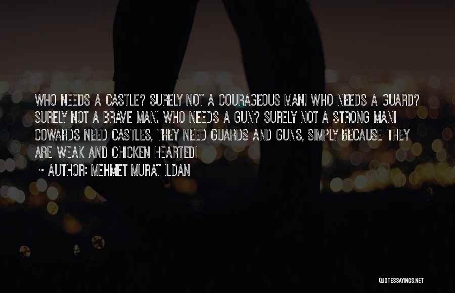 Mehmet Murat Ildan Quotes: Who Needs A Castle? Surely Not A Courageous Man! Who Needs A Guard? Surely Not A Brave Man! Who Needs