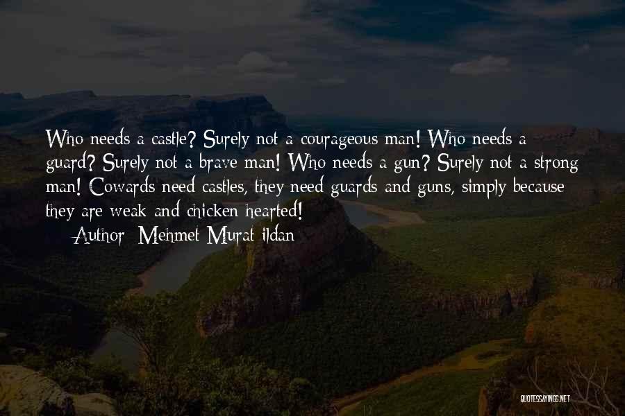 Mehmet Murat Ildan Quotes: Who Needs A Castle? Surely Not A Courageous Man! Who Needs A Guard? Surely Not A Brave Man! Who Needs