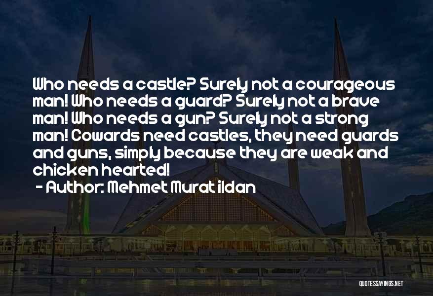 Mehmet Murat Ildan Quotes: Who Needs A Castle? Surely Not A Courageous Man! Who Needs A Guard? Surely Not A Brave Man! Who Needs