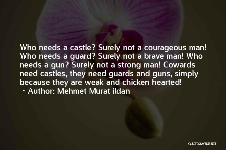 Mehmet Murat Ildan Quotes: Who Needs A Castle? Surely Not A Courageous Man! Who Needs A Guard? Surely Not A Brave Man! Who Needs