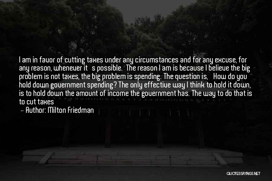 Milton Friedman Quotes: I Am In Favor Of Cutting Taxes Under Any Circumstances And For Any Excuse, For Any Reason, Whenever It's Possible.