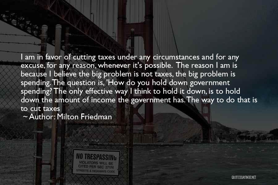 Milton Friedman Quotes: I Am In Favor Of Cutting Taxes Under Any Circumstances And For Any Excuse, For Any Reason, Whenever It's Possible.