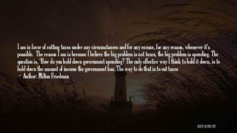 Milton Friedman Quotes: I Am In Favor Of Cutting Taxes Under Any Circumstances And For Any Excuse, For Any Reason, Whenever It's Possible.