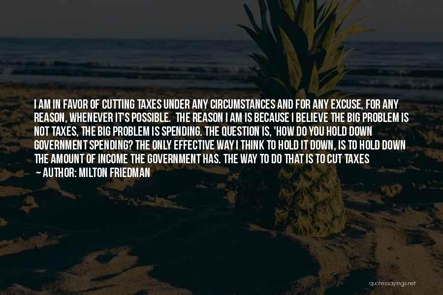 Milton Friedman Quotes: I Am In Favor Of Cutting Taxes Under Any Circumstances And For Any Excuse, For Any Reason, Whenever It's Possible.