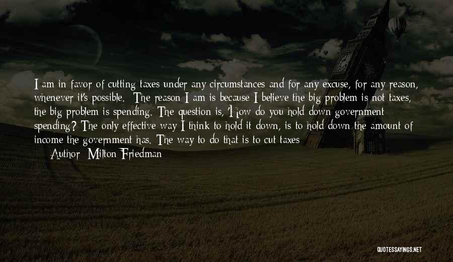 Milton Friedman Quotes: I Am In Favor Of Cutting Taxes Under Any Circumstances And For Any Excuse, For Any Reason, Whenever It's Possible.