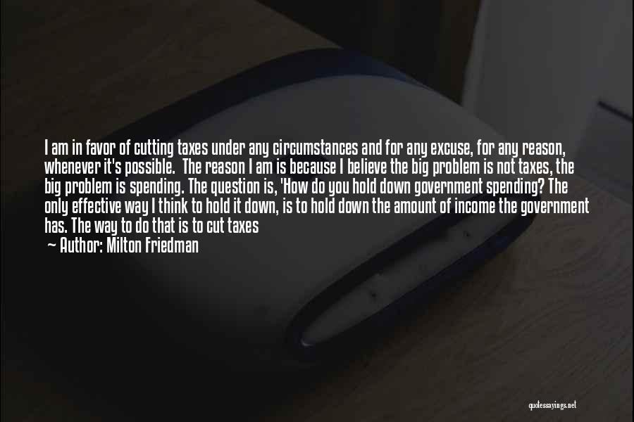 Milton Friedman Quotes: I Am In Favor Of Cutting Taxes Under Any Circumstances And For Any Excuse, For Any Reason, Whenever It's Possible.