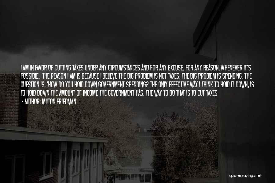 Milton Friedman Quotes: I Am In Favor Of Cutting Taxes Under Any Circumstances And For Any Excuse, For Any Reason, Whenever It's Possible.