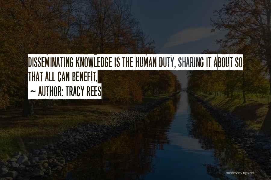 Tracy Rees Quotes: Disseminating Knowledge Is The Human Duty, Sharing It About So That All Can Benefit.