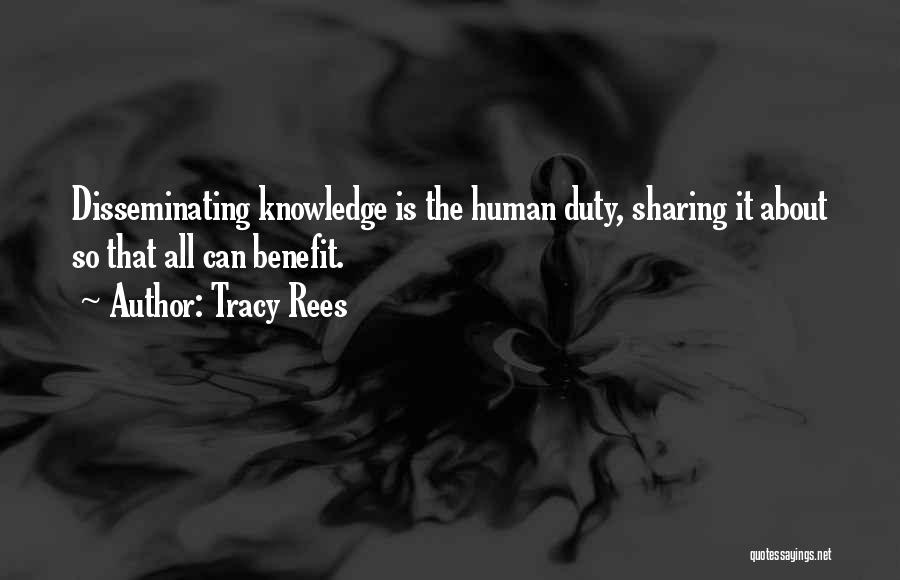 Tracy Rees Quotes: Disseminating Knowledge Is The Human Duty, Sharing It About So That All Can Benefit.
