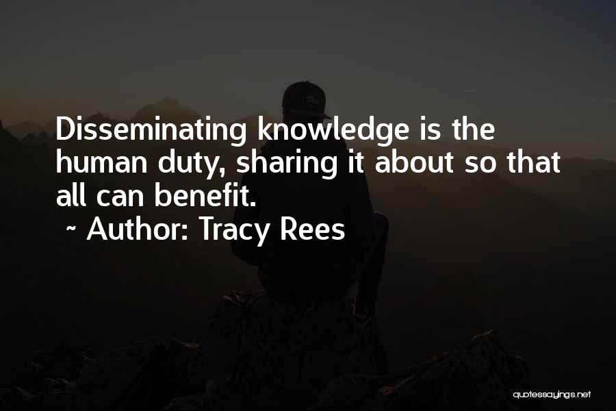 Tracy Rees Quotes: Disseminating Knowledge Is The Human Duty, Sharing It About So That All Can Benefit.