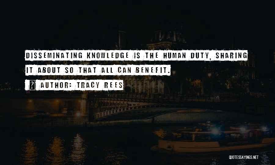 Tracy Rees Quotes: Disseminating Knowledge Is The Human Duty, Sharing It About So That All Can Benefit.