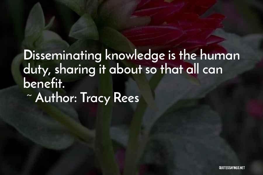 Tracy Rees Quotes: Disseminating Knowledge Is The Human Duty, Sharing It About So That All Can Benefit.