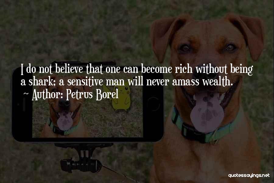 Petrus Borel Quotes: I Do Not Believe That One Can Become Rich Without Being A Shark; A Sensitive Man Will Never Amass Wealth.