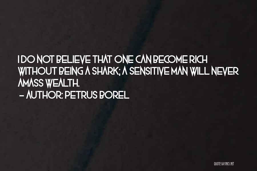 Petrus Borel Quotes: I Do Not Believe That One Can Become Rich Without Being A Shark; A Sensitive Man Will Never Amass Wealth.