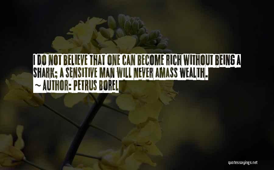 Petrus Borel Quotes: I Do Not Believe That One Can Become Rich Without Being A Shark; A Sensitive Man Will Never Amass Wealth.