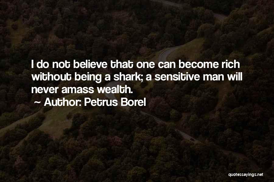 Petrus Borel Quotes: I Do Not Believe That One Can Become Rich Without Being A Shark; A Sensitive Man Will Never Amass Wealth.