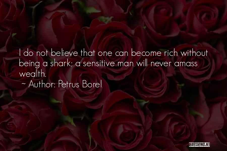 Petrus Borel Quotes: I Do Not Believe That One Can Become Rich Without Being A Shark; A Sensitive Man Will Never Amass Wealth.