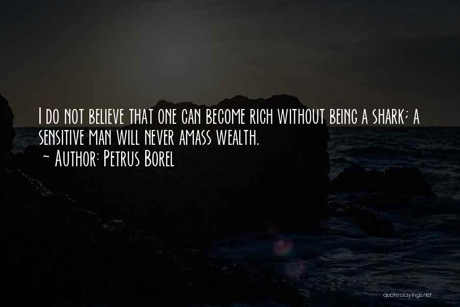 Petrus Borel Quotes: I Do Not Believe That One Can Become Rich Without Being A Shark; A Sensitive Man Will Never Amass Wealth.