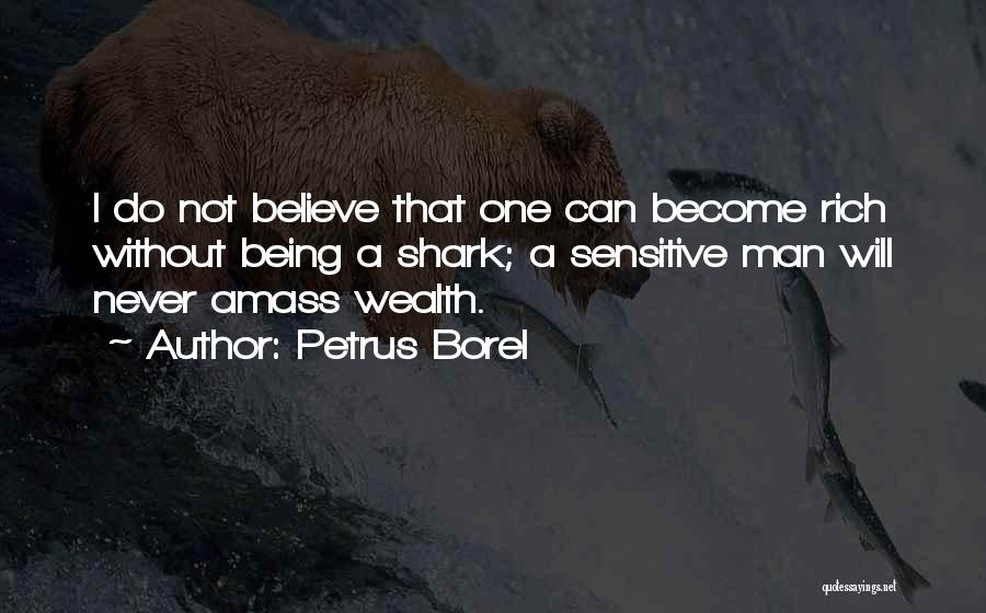 Petrus Borel Quotes: I Do Not Believe That One Can Become Rich Without Being A Shark; A Sensitive Man Will Never Amass Wealth.