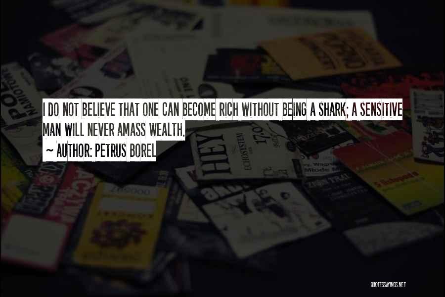 Petrus Borel Quotes: I Do Not Believe That One Can Become Rich Without Being A Shark; A Sensitive Man Will Never Amass Wealth.