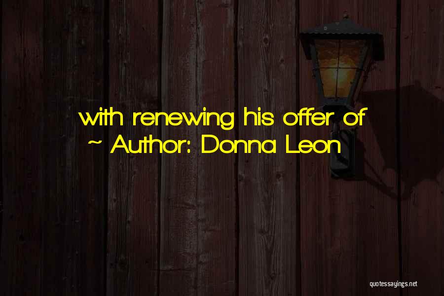 Donna Leon Quotes: With Renewing His Offer Of