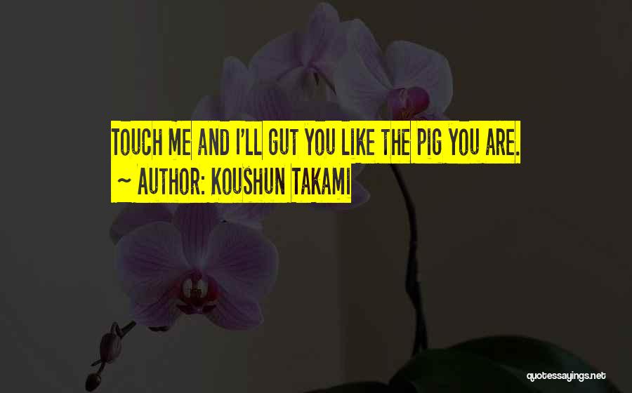 Koushun Takami Quotes: Touch Me And I'll Gut You Like The Pig You Are.