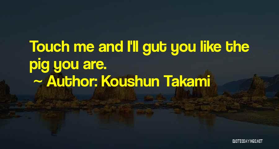Koushun Takami Quotes: Touch Me And I'll Gut You Like The Pig You Are.