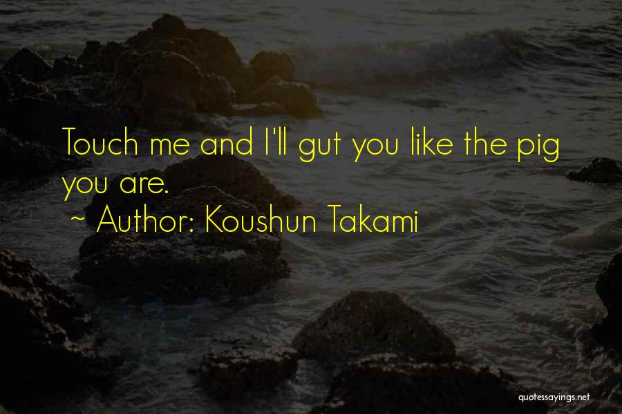 Koushun Takami Quotes: Touch Me And I'll Gut You Like The Pig You Are.
