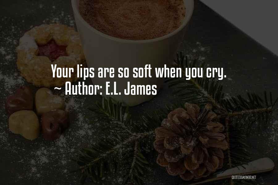 E.L. James Quotes: Your Lips Are So Soft When You Cry.