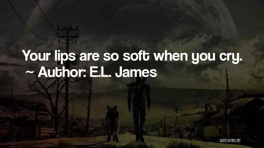 E.L. James Quotes: Your Lips Are So Soft When You Cry.