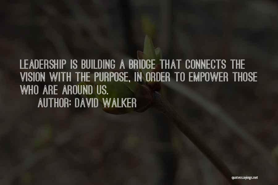 David Walker Quotes: Leadership Is Building A Bridge That Connects The Vision With The Purpose, In Order To Empower Those Who Are Around