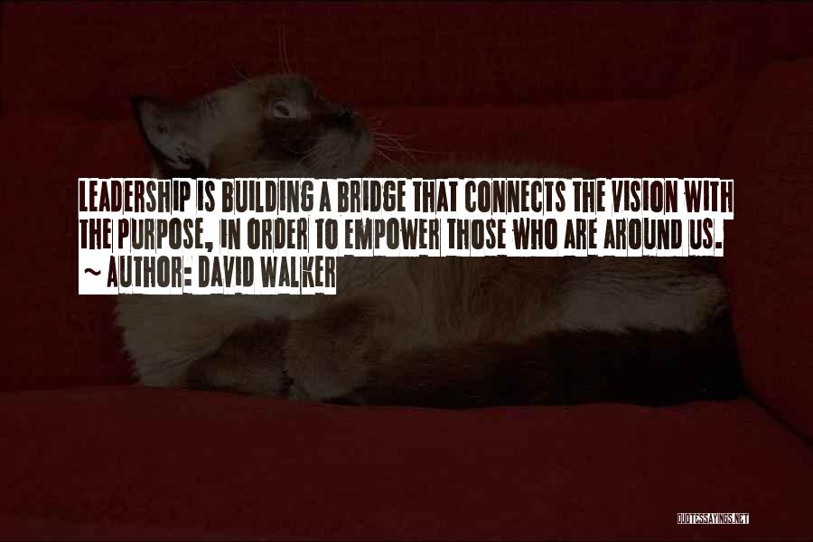 David Walker Quotes: Leadership Is Building A Bridge That Connects The Vision With The Purpose, In Order To Empower Those Who Are Around