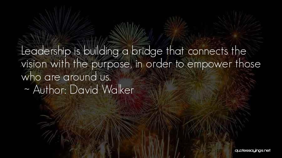 David Walker Quotes: Leadership Is Building A Bridge That Connects The Vision With The Purpose, In Order To Empower Those Who Are Around