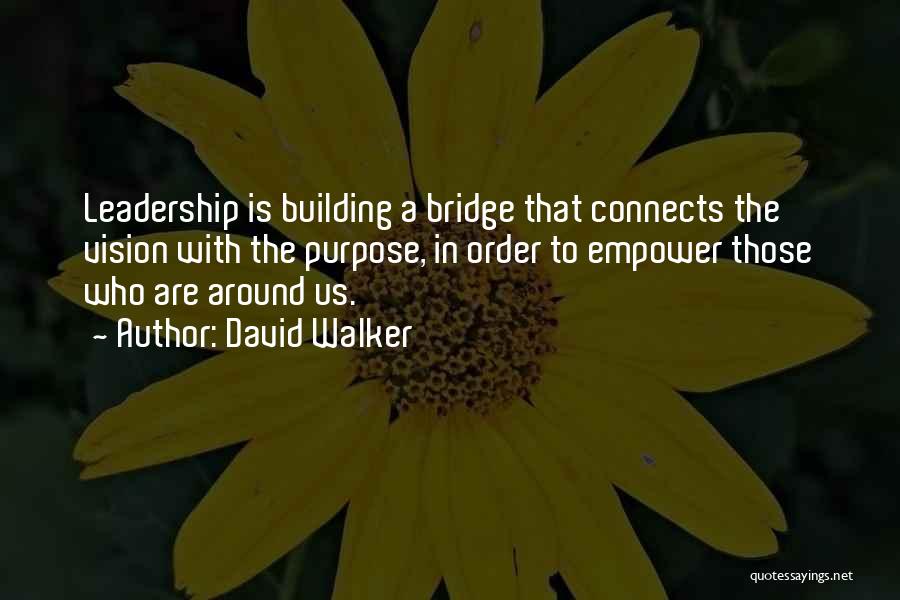 David Walker Quotes: Leadership Is Building A Bridge That Connects The Vision With The Purpose, In Order To Empower Those Who Are Around