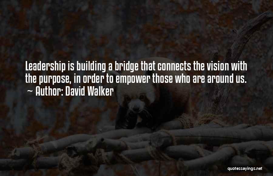 David Walker Quotes: Leadership Is Building A Bridge That Connects The Vision With The Purpose, In Order To Empower Those Who Are Around