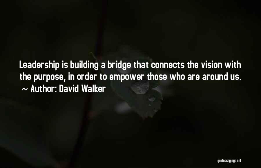 David Walker Quotes: Leadership Is Building A Bridge That Connects The Vision With The Purpose, In Order To Empower Those Who Are Around